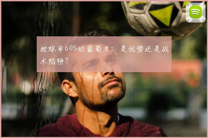 控球率60%的葡萄牙：是优势还是战术陷阱？