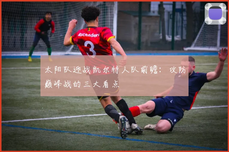 太阳队迎战凯尔特人队前瞻:攻防巅峰战的三大看点