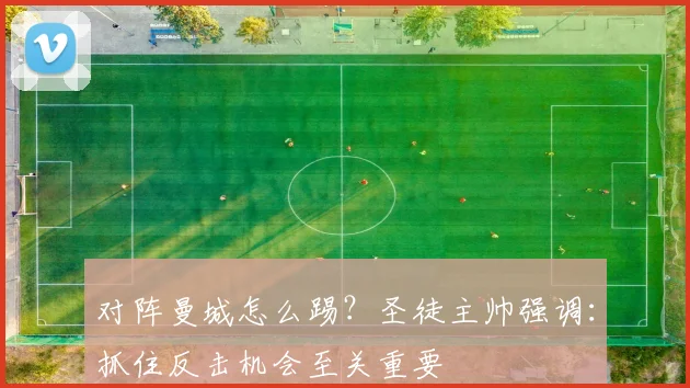 对阵曼城怎么踢？圣徒主帅强调：抓住反击机会至关重要