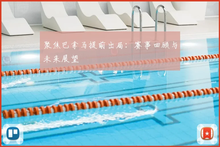 聚焦巴拿马提前出局:赛事回顾与未来展望
