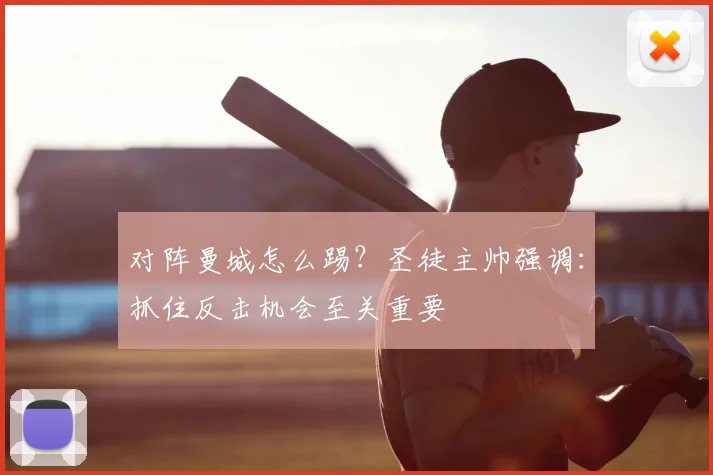 对阵曼城怎么踢?圣徒主帅强调:抓住反击机会至关重要