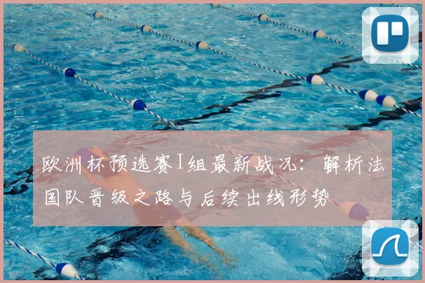 欧洲杯预选赛I组最新战况：解析法国队晋级之路与后续出线形势
