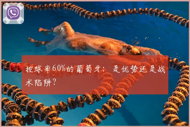 控球率60%的葡萄牙:是优势还是战术陷阱?